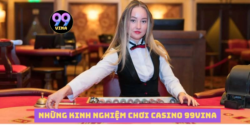 Những kinh nghiệm tham gia casino tại 99vina